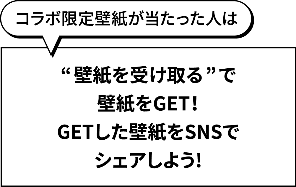 コラボ限定壁紙が当たった人は“壁紙を受け取る”で壁紙をGET！GETした壁紙をSNSでシェアしよう!