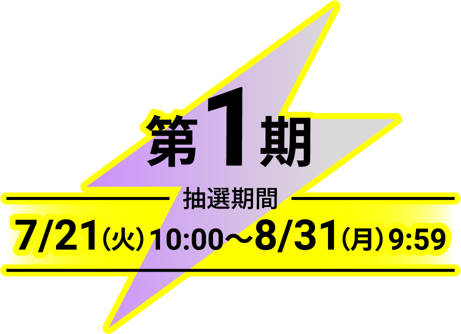第1期 抽選期間 7/21(火)10:00〜8/31(月)9:59